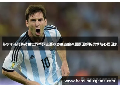 菲尔米诺对阵荷兰世界杯预选赛状态低迷的深层原因解析战术与心理因素