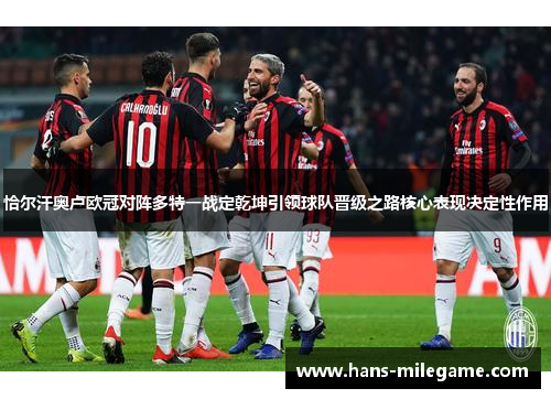 恰尔汗奥卢欧冠对阵多特一战定乾坤引领球队晋级之路核心表现决定性作用