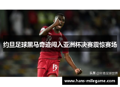 约旦足球黑马奇迹闯入亚洲杯决赛震惊赛场