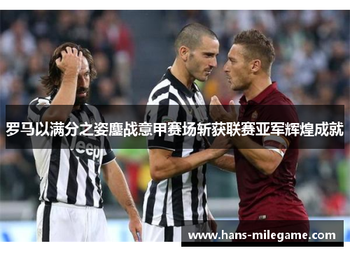 罗马以满分之姿鏖战意甲赛场斩获联赛亚军辉煌成就