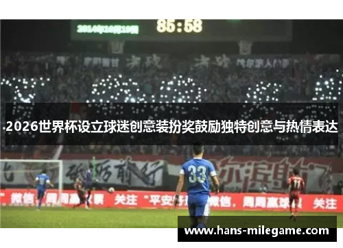 2026世界杯设立球迷创意装扮奖鼓励独特创意与热情表达