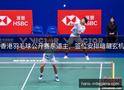 香港羽毛球公开赛东道主,签位安排暗藏玄机